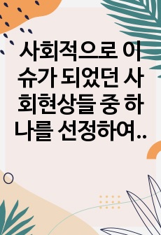 사회적으로 이슈가 되었던 사회현상들 중 하나를 선정하여, 그 현상을 객관적으로 기술하고, 이러한 현상이 발생한 원인에 대해 심리학 이론을 접목하여 분석하시오