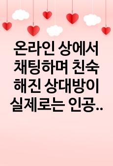 온라인 상에서 채팅하며 친숙해진 상대방이 실제로는 인공지능 로봇이었을 때, 이 로봇은 당신에게 어떤 의미인가?