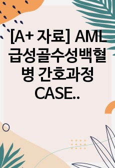 [A+ 자료] AML 급성골수성백혈병 간호과정 CASE STUDY