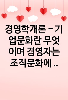 경영학개론 - 기업문화란 무엇이며 경영자는 조직문화에 대해 어떻게 영향을