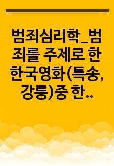 범죄심리학_범죄를 주제로 한 한국영화(특송,강릉)중 한편을 선정하여 영화 주인공의 행동을 바탕으로 한 성격, 정신병리분석하여 제출하세요.