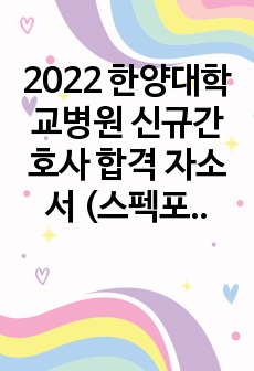 2022 한양대학교병원 신규간호사 합격 자소서 (스펙포함)