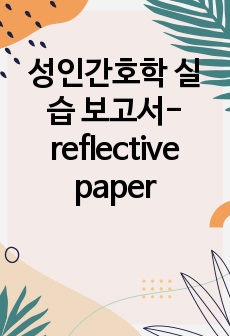 성인간호학 실습 보고서- reflective paper