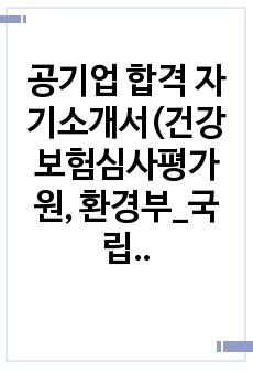 공기업 합격 자기소개서(건강보험심사평가원, 환경부_국립생물자원관, 질병관리청, 한국산업기술시험원)