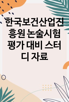 한국보건산업진흥원 논술시험평가 대비 스터디 자료