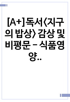 [A+]독서<지구의 밥상> 감상 및 비평문 - 식품영양, 식품영양학과, 건강, 영양, 식품