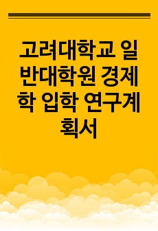 고려대학교 일반대학원 경제학 입학 연구계획서