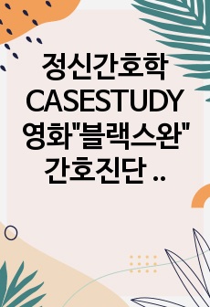 정신간호학 CASESTUDY 영화"블랙스완" 간호진단 5개, 간호과정 1개(감각지각장애)