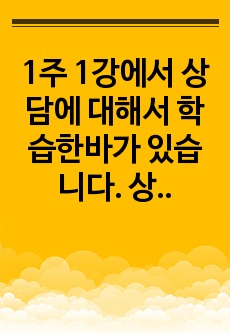 1주 1강에서 상담에 대해서 학습한바가 있습니다.  상담은 도움을 필요로 하는 내담자와 전문적인 훈련을 받은 상담자와의 관계에서 이루어지는 조력관계로서 자각확장에 목적을 두고 있습니다. 이에 따라 상담과 치료에 대한..