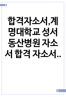 합격자소서,계명대학교 성서 동산병원 자소서 합격 자소서,동산병원,동산병원