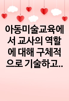 아동미술교육에서 교사의 역할에 대해 구체적으로 기술하고 각 역할에 대해 내가 교사라면 어떻게 할 것인지 예시를 작성해 보세요.