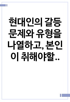 현대인의 갈등 문제와 유형을 나열하고, 본인이 취해야할 태도를 서술하시오.