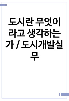 도시란 무엇이라고 생각하는가 / 도시개발실무