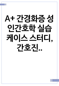 A+ 간경화증 성인간호학 실습 케이스 스터디,  간호진단6개, 간호과정 3개