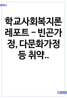 학교사회복지론 레포트 - 빈곤가정, 다문화가정 등 취약집단 학생은 어떠한 특징이 있을지 기술하시오.