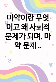 마약이란 무엇이고 왜 사회적 문제가 되며, 마약 문제 근절을 위해 무엇을 해야하는가?