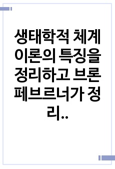 생태학적 체계이론의 특징을 정리하고 브론페브르너가 정리한 인간 환경의 5가지 체계(미시/중간/외/거시/시간)을 학습자 자신을 주인공으로 선정하여, 현재 상황에서 구체적으로 설명하고, 분석하시오.