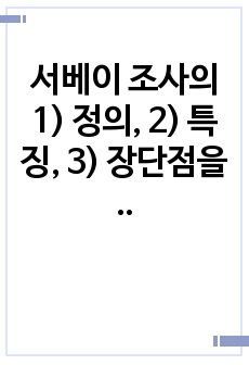 서베이 조사의 1) 정의, 2) 특징, 3) 장단점을 기술하세요.