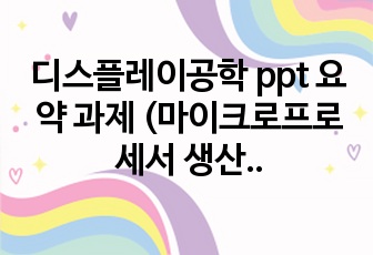 디스플레이공학 ppt 요약 과제 (마이크로프로세서 생산기업, 반도체칩 제조 공정, 에너지밴드, 점결합, 습식 산화공정의 반응 가스, 열 산화 공정의 성장 단계 모델)