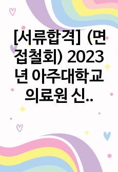 [(인증O)서류합격] (면접철회) 2023년 아주대학교의료원 신규간호사 자소서