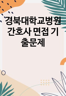 (경대병원합격자) 경북대학교병원 간호사 면접 기출문제