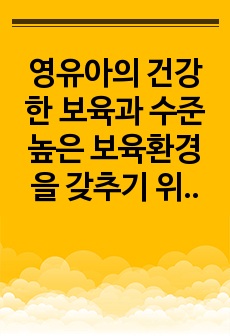 영유아의 건강한 보육과 수준 높은 보육환경을 갖추기 위한 현대사회 보육교사의 자질, 역할을 설명해 보세요.