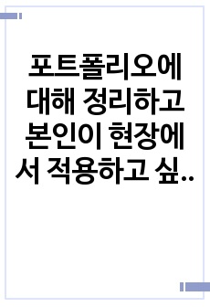 포트폴리오에 대해 정리하고 본인이 현장에서 적용하고 싶은 포트폴리오에 대해 논하시오.