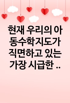 현재 우리의 아동수학지도가 직면하고 있는 가장 시급한 문제점은 무엇이며 문제 해결을 위한 대안들을 구체적으로 제시하세요. 그리고 자신의 현재 상황에서 실행 가능한 (실행하고 싶은) 대안은 무엇인지에 대해서도 구체적으..