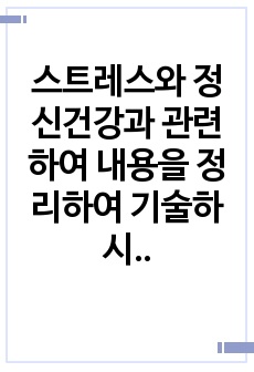 스트레스와 정신건강과 관련하여 내용을 정리하여 기술하시오.