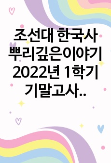 조선대 한국사 뿌리깊은이야기 2022년 1학기 기말고사 족보내용 + 기말고사 20문제 + 2차퀴즈 3문제  A+만점자가 올리는 제일 최신 자료!