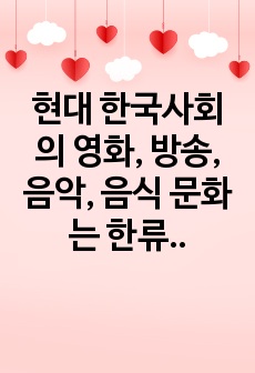 현대 한국사회의 영화, 방송, 음악, 음식 문화는 한류로 불리며 아시아와 세계로 진출하고 있다. 본인이 경험하거나 또는 알고 있는 한류의 성공 또는 실패 사례를 중심으로 한류의 배경과 진행 과정, 향후 발전을 위한 ..