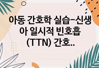 아동 간호학 실습-신생아 일시적 빈호흡 (TTN) 간호과정입니다. 간호문제 10개, 간호진단 3개, 간호과정 3개 입니다.