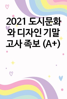 2021 도시문화와 디자인 기말고사 족보 (A+)