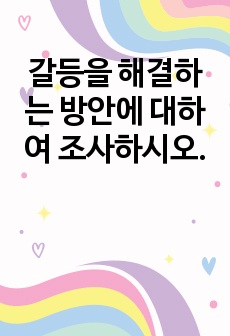 갈등을 해결하는 방안에 대하여 조사하시오.