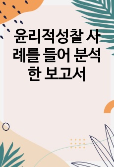 윤리적성찰 사례를 들어 분석한 보고서