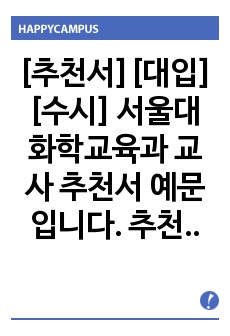 [추천서][대입][수시] 서울대 화학교육과 교사 추천서 예문입니다. 추천 대상자를 객관적 입장에서 잘 관찰한 수작입니다. 추천서 작성에 큰 도움이 될 것입니다.