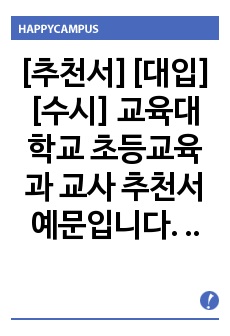 [추천서][대입][수시] 교육대학교 초등교육과 교사 추천서 예문입니다. 추천 대상자를 객관적 입장에서 잘 관찰한 수작입니다. 추천서 작성에 큰 도움이 될 것입니다.