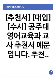 [추천서][대입][수시] 공주대 영어교육과 교사 추천서 예문입니다. 추천 대상자를 객관적 입장에서 잘 관찰한 수작입니다. 추천서 작성에 큰 도움이 될 것입니다.