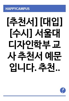 [추천서][대입][수시] 서울대 디자인학부 교사 추천서 예문입니다. 추천 대상자를 담임이 객관적 입장에서 잘 관찰한 수작입니다. 추천서 작성에 큰 도움이 될 것입니다.