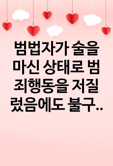 범법자가 술을 마신 상태로 범죄행동을 저질렀음에도 불구하고 심신미약이라는 이유로 형량을 감량해 주는 경우가 있는데, 이에 대한 본인의 생각을 자유롭게 서술하시오