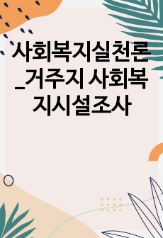 사회복지실천론_거주지 사회복지시설조사