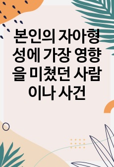 본인의 자아형성에 가장 영향을 미쳤던 사람이나 사건