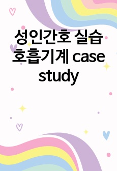 성인간호 실습 호흡기계 case study