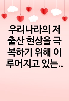 우리나라의 저출산 현상을 극복하기 위해 이루어지고 있는 방안들을 외국의 사례와 비교하여 기술하고, 다양한 요구와 목적을 반영하고 있는 보육과정에 대한 자신의 생각을 기술하시오