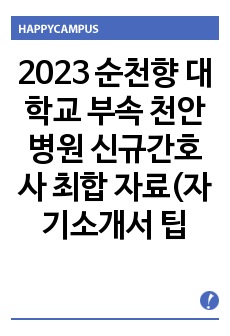 2023 순천향 대학교 부속 천안병원 신규간호사 최합 자료(자기소개서 팁, 1,2차 면접 기출 및 팁 모두 포함)