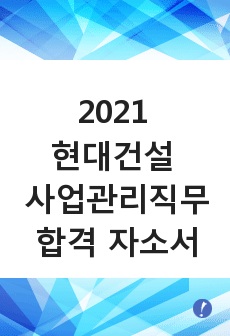 2021 현대건설 사업관리 직무 합격자소서