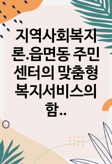 지역사회복지론.읍면동 주민센터의 맞춤형 복지서비스의 함의와 발전과제