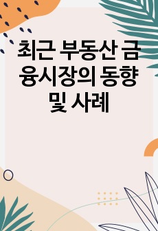 최근 부동산 금융시장의 동향 및 사례