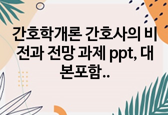 간호학개론 간호사의 비전과 전망 과제 ppt, 대본포함 A+받은 과제