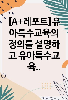 [A+레포트]유아특수교육의 정의를 설명하고 유아특수교육의 필요성에 대해서 논하시오. 1) 유아특수교육의 정의 2) 유아특수교육의 필요성